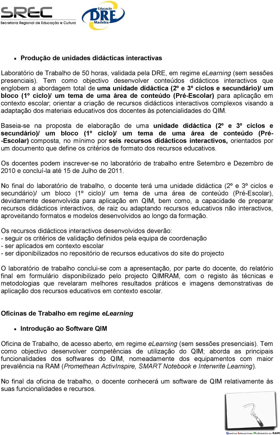 conteúdo (Pré-Escolar) para aplicação em contexto escolar; orientar a criação de recursos didácticos interactivos complexos visando a adaptação dos materiais educativos dos docentes às