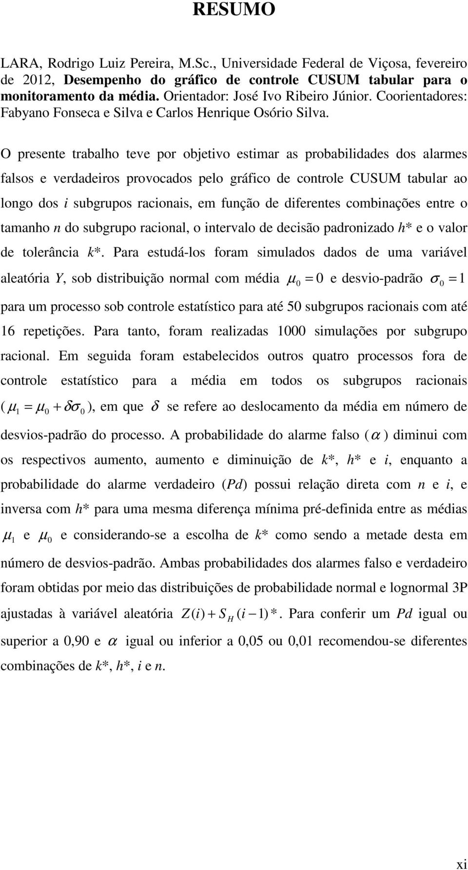 O presente trabalho teve por objetvo estmar as probabldades dos alarmes falsos e verdaderos provocados pelo gráfco de controle CUSUM tabular ao longo dos subgrupos raconas, em função de dferentes