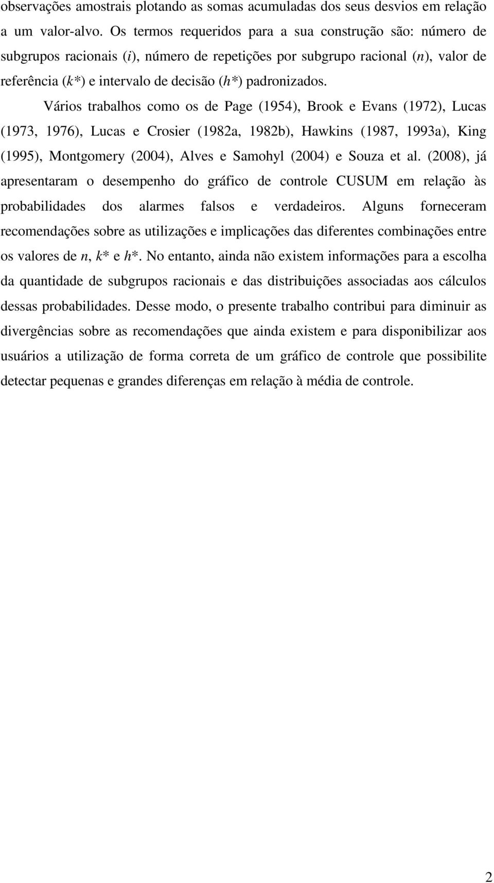 Város trabalhos como os de Page (954), Brook e Evans (972), Lucas (973, 976), Lucas e Croser (982a, 982b), awkns (987, 993a), Kng (995), Montgomery (24), Alves e Samohyl (24) e Souza et al.