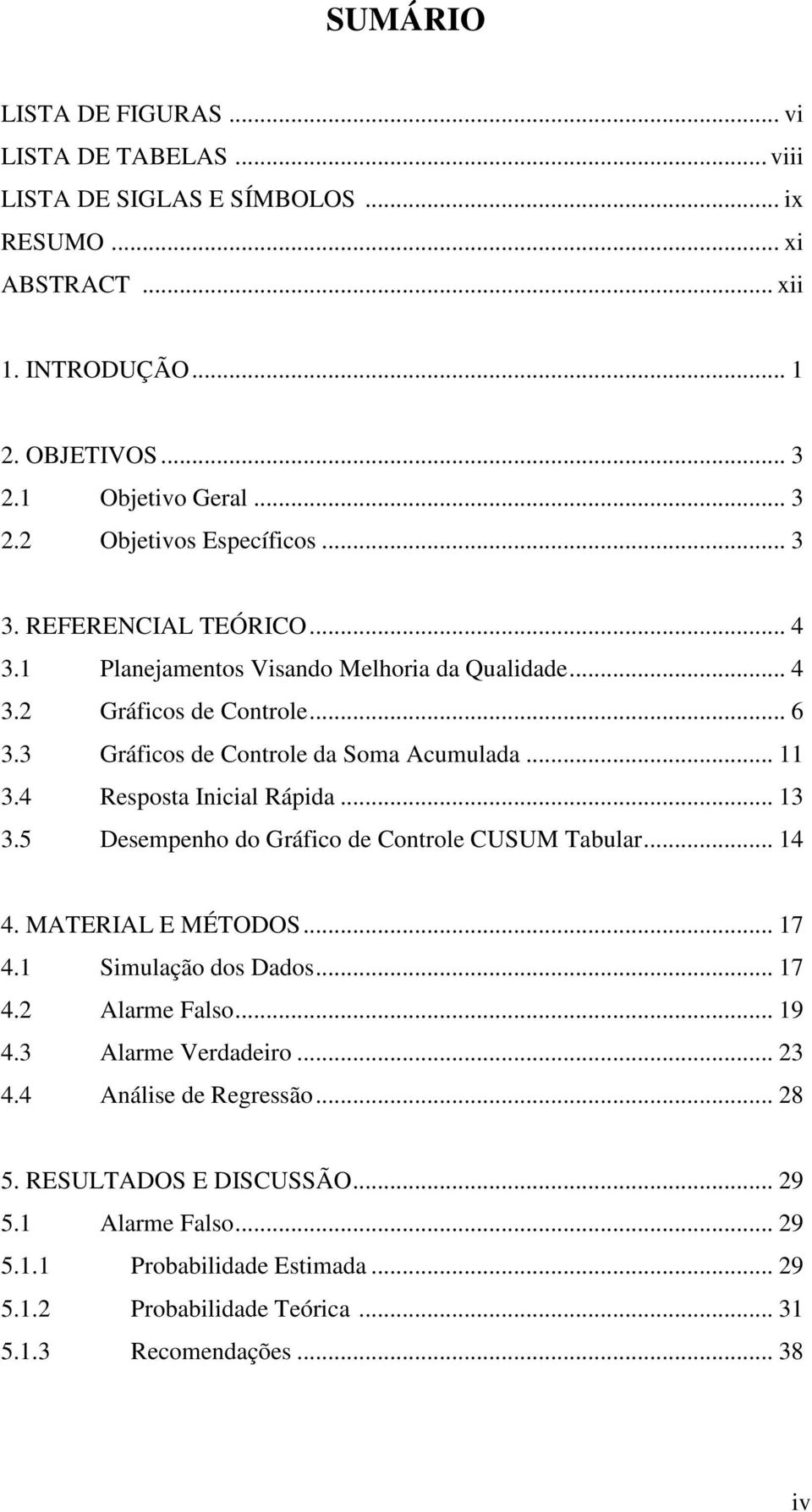 .. 3 3.5 Desempenho do Gráfco de Controle CUSUM Tabular... 4 4. MATERIAL E MÉTODOS... 7 4. Smulação dos Dados... 7 4.2 Alarme Falso... 9 4.3 Alarme Verdadero... 23 4.