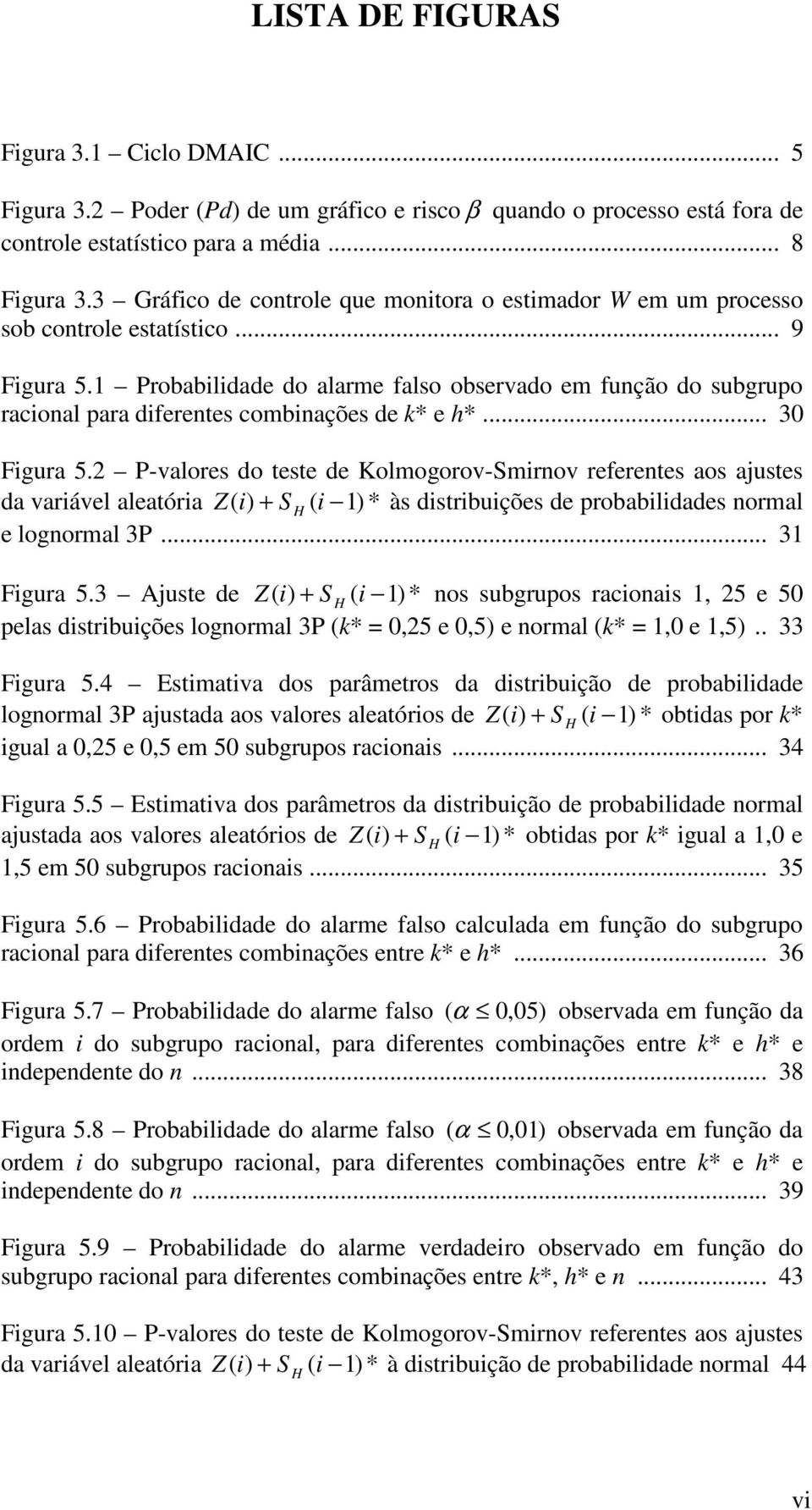 Probabldade do alarme falso observado em função do subgrupo raconal para dferentes combnações de k* e h*... 3 Fgura 5.