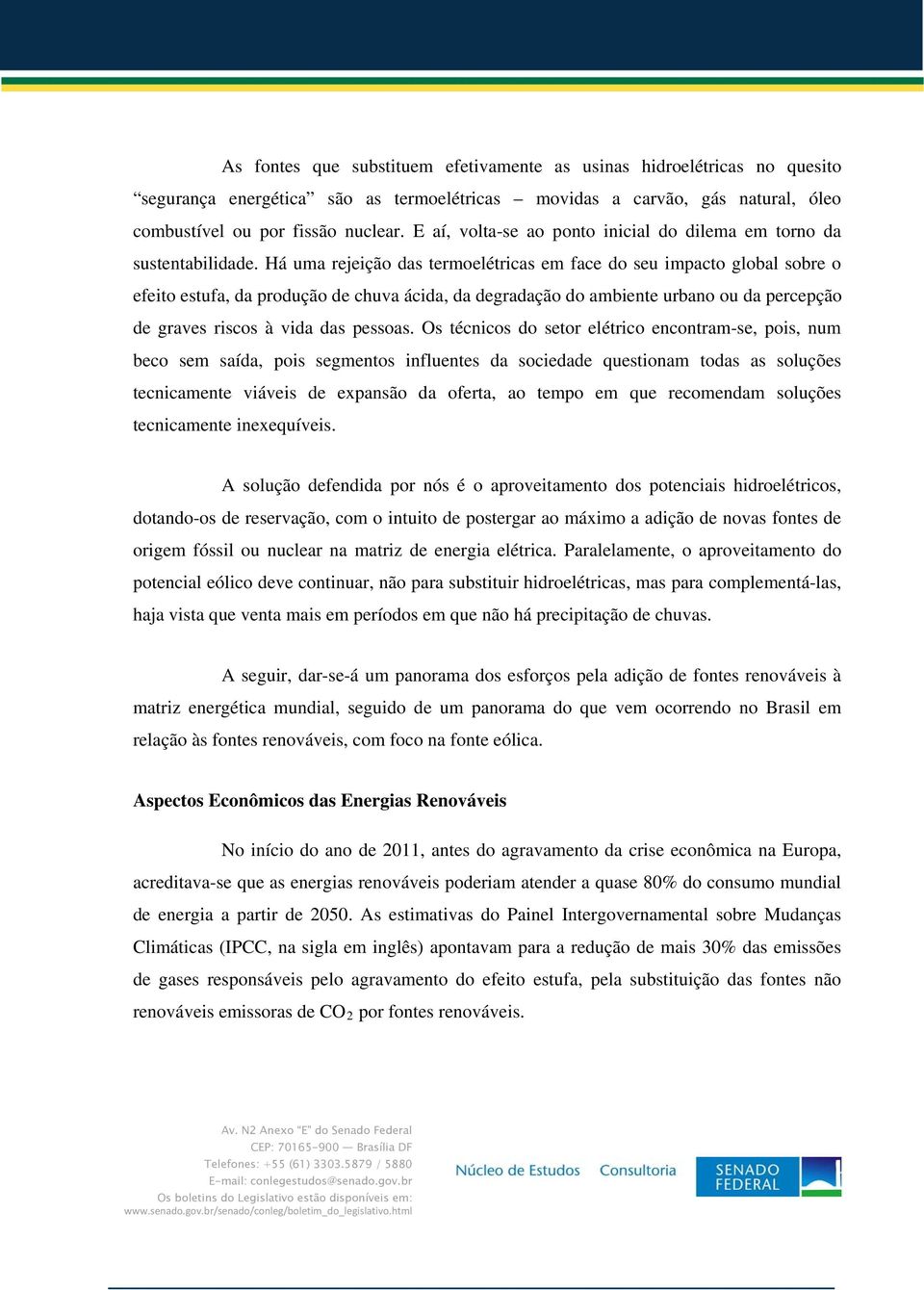 Há uma rejeição das termoelétricas em face do seu impacto global sobre o efeito estufa, da produção de chuva ácida, da degradação do ambiente urbano ou da percepção de graves riscos à vida das