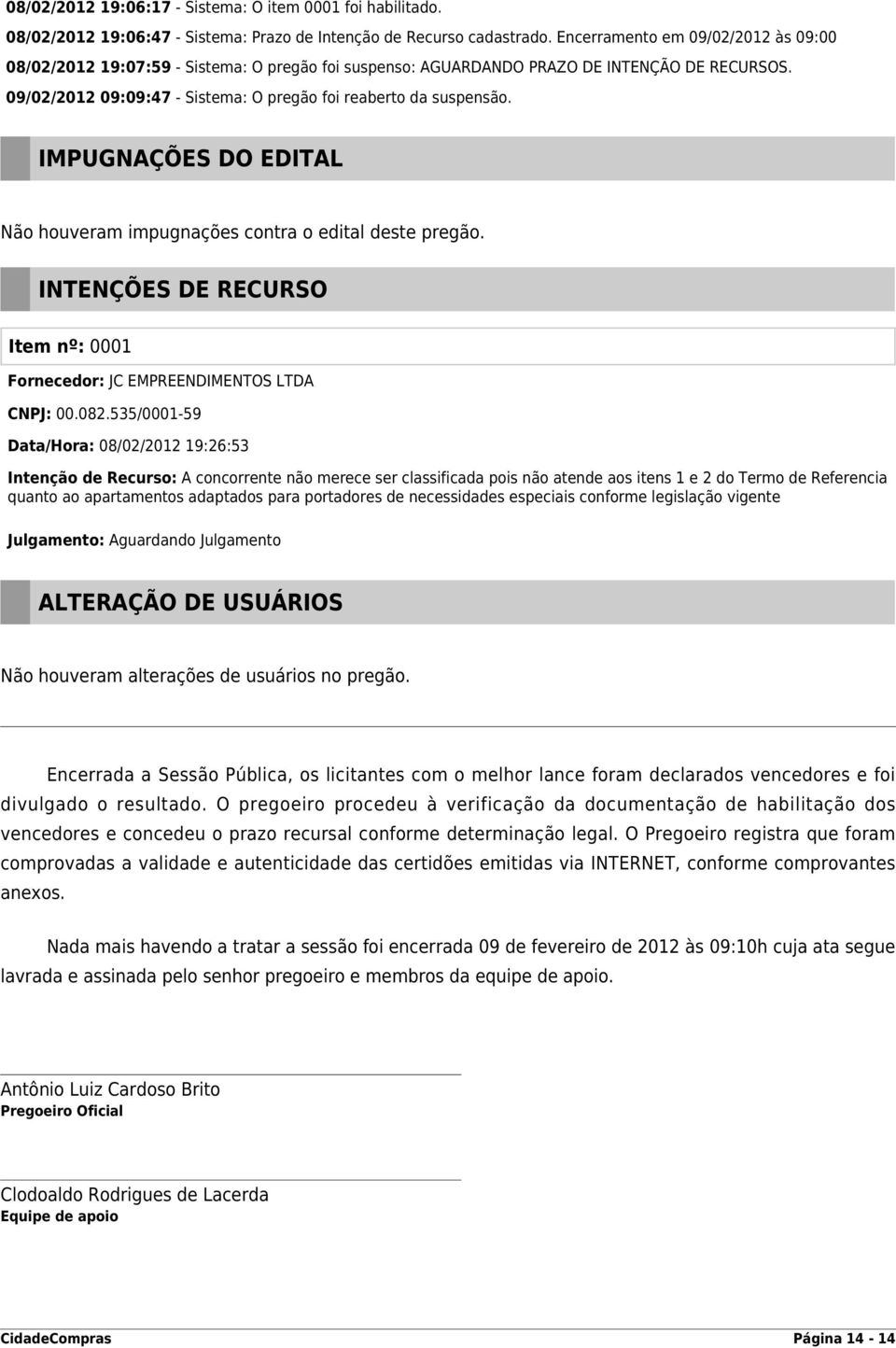 IMPUGNAÇÕES DO EDITAL Não houveram impugnações contra o edital deste pregão. INTENÇÕES DE RECURSO Item nº: 0001 CNPJ: 00.082.