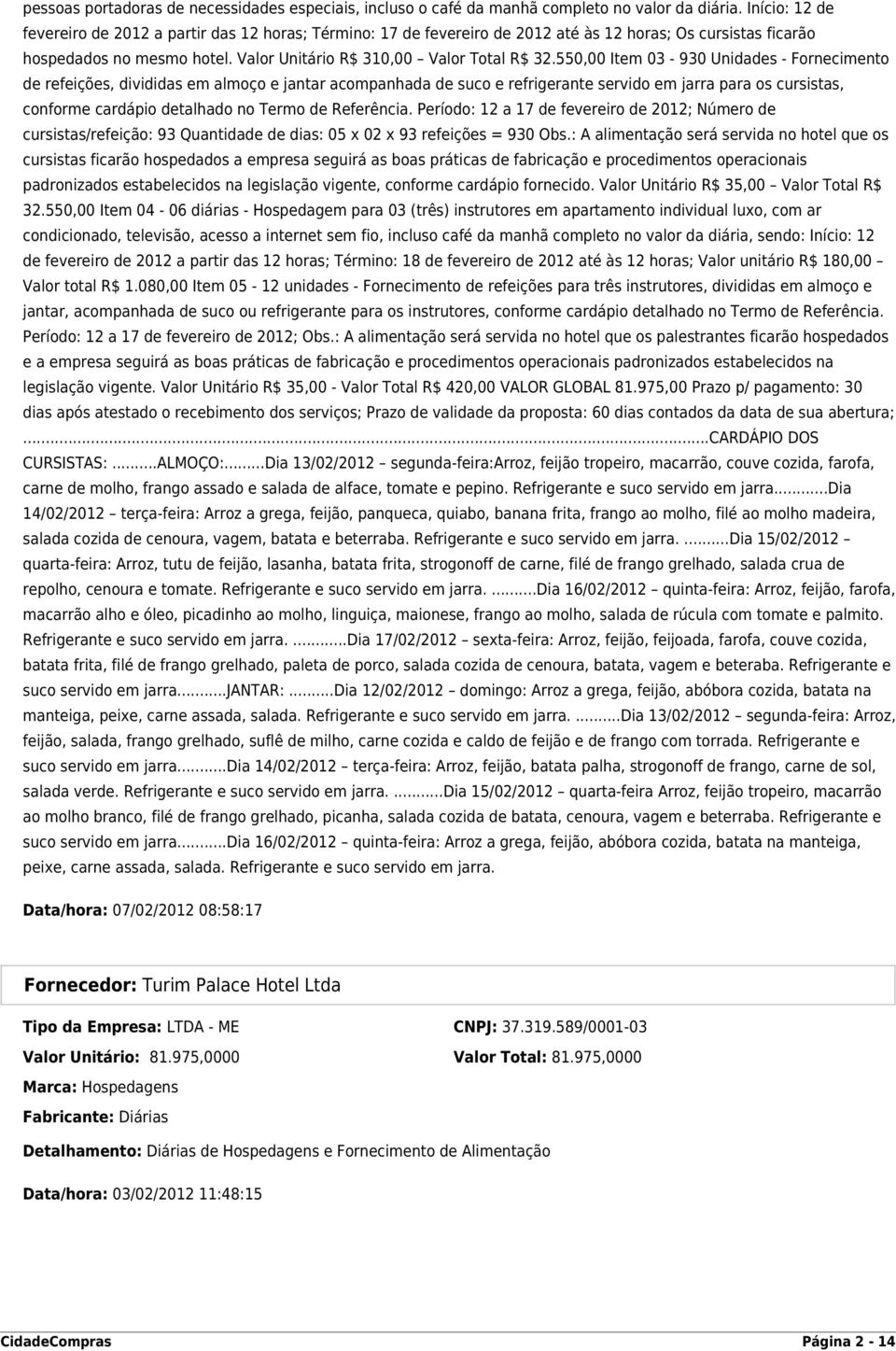 550,00 Item 03-930 Unidades - Fornecimento de refeições, divididas em almoço e jantar acompanhada de suco e refrigerante servido em jarra para os cursistas, conforme cardápio detalhado no Termo de