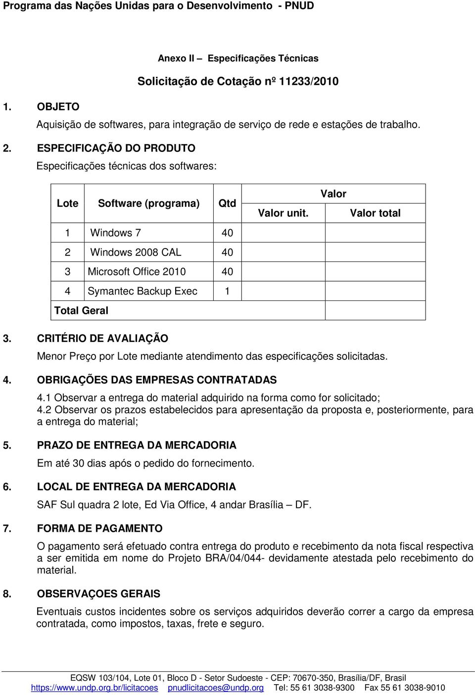 unit. Valor Valor total 3. CRITÉRIO DE AVALIAÇÃO Menor Preço por Lote mediante atendimento das especificações solicitadas. 4. OBRIGAÇÕES DAS EMPRESAS CONTRATADAS 4.