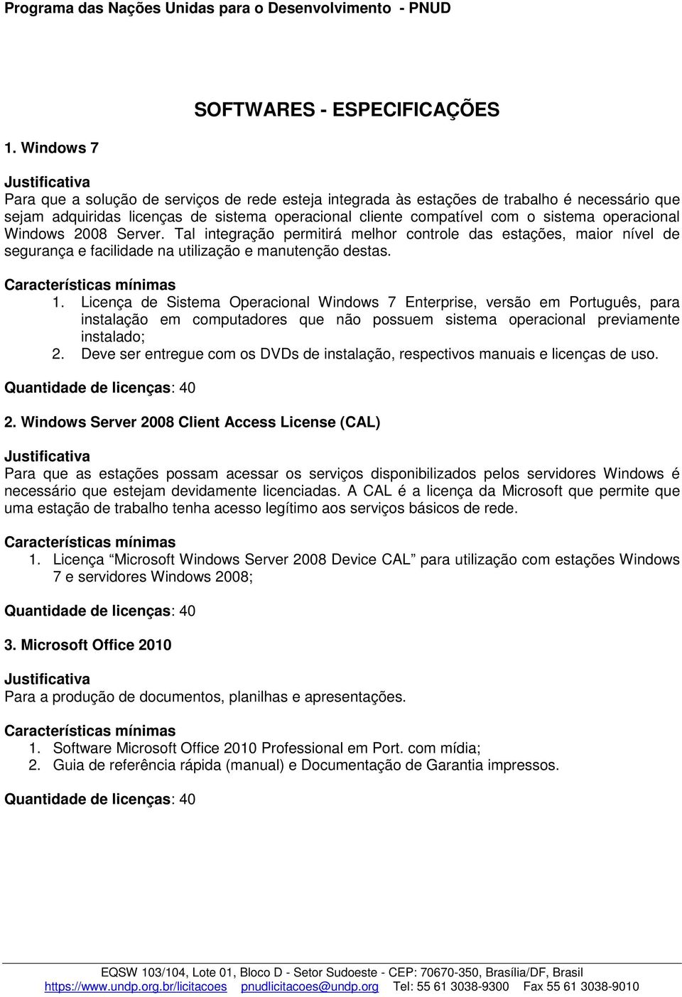 Características mínimas 1. Licença de Sistema Operacional Windows 7 Enterprise, versão em Português, para instalação em computadores que não possuem sistema operacional previamente instalado; 2.