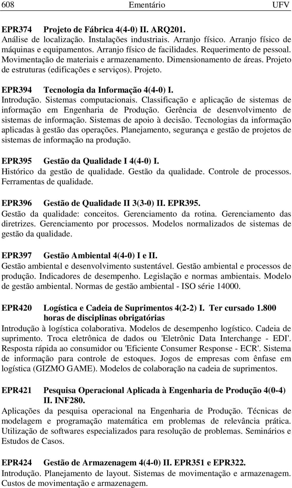 Introdução. Sistemas computacionais. Classificação e aplicação de sistemas de informação em Engenharia de Produção. Gerência de desenvolvimento de sistemas de informação. Sistemas de apoio à decisão.