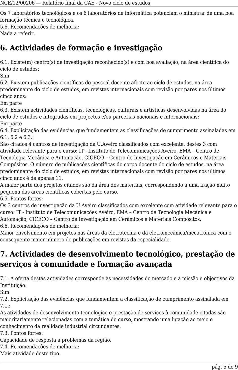 Existem publicações científicas do pessoal docente afecto ao ciclo de estudos, na área predominante do ciclo de estudos, em revistas internacionais com revisão por pares nos últimos cinco anos: Em