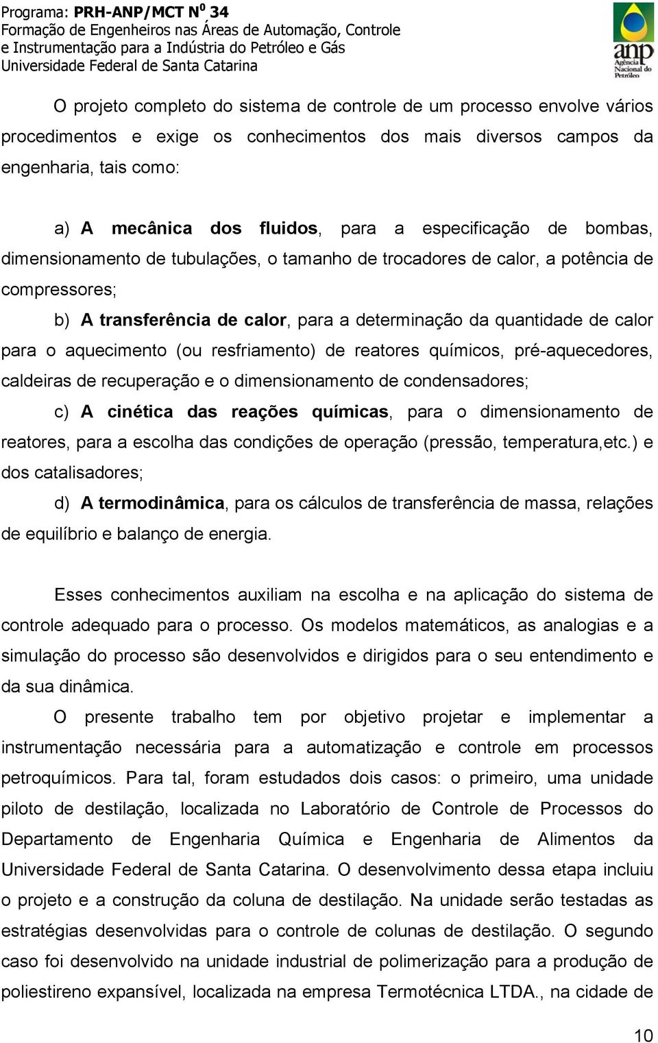 aquecimento (ou resfriamento) de reatores químicos, pré-aquecedores, caldeiras de recuperação e o dimensionamento de condensadores; c) A cinética das reações químicas, para o dimensionamento de