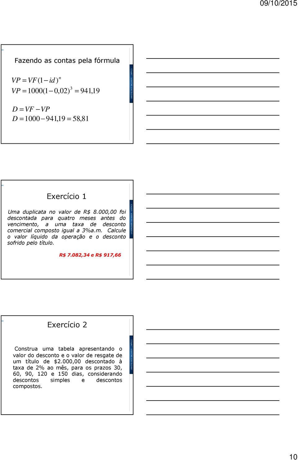 R$ 7.08,34 e R$ 917,66 Exercício Construa uma tabela apresentando o valor do desconto e o valor de resgate de um título de $.