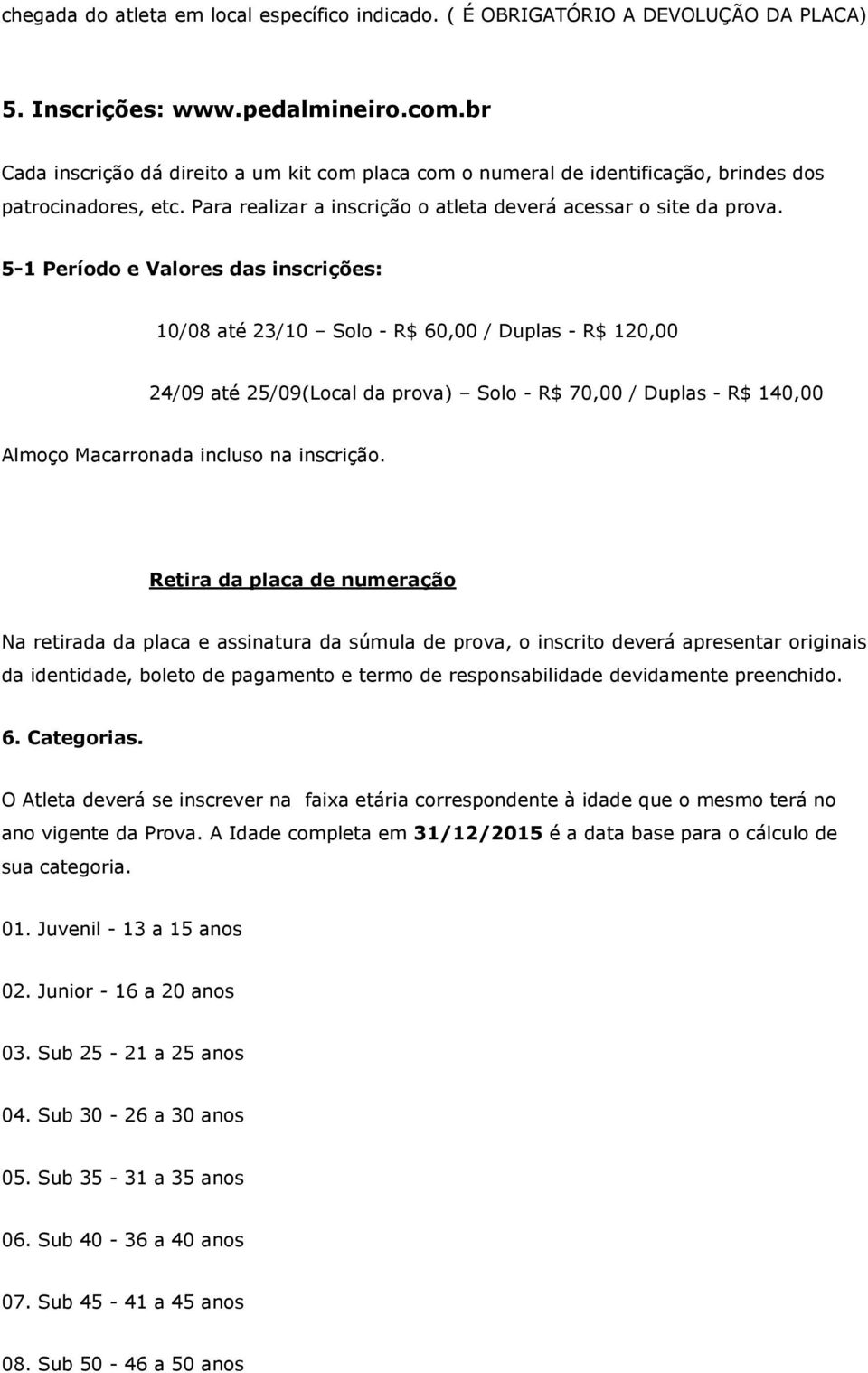 5-1 Período e Valores das inscrições: 10/08 até 23/10 Solo - R$ 60,00 / Duplas - R$ 120,00 24/09 até 25/09(Local da prova) Solo - R$ 70,00 / Duplas - R$ 140,00 Almoço Macarronada incluso na inscrição.