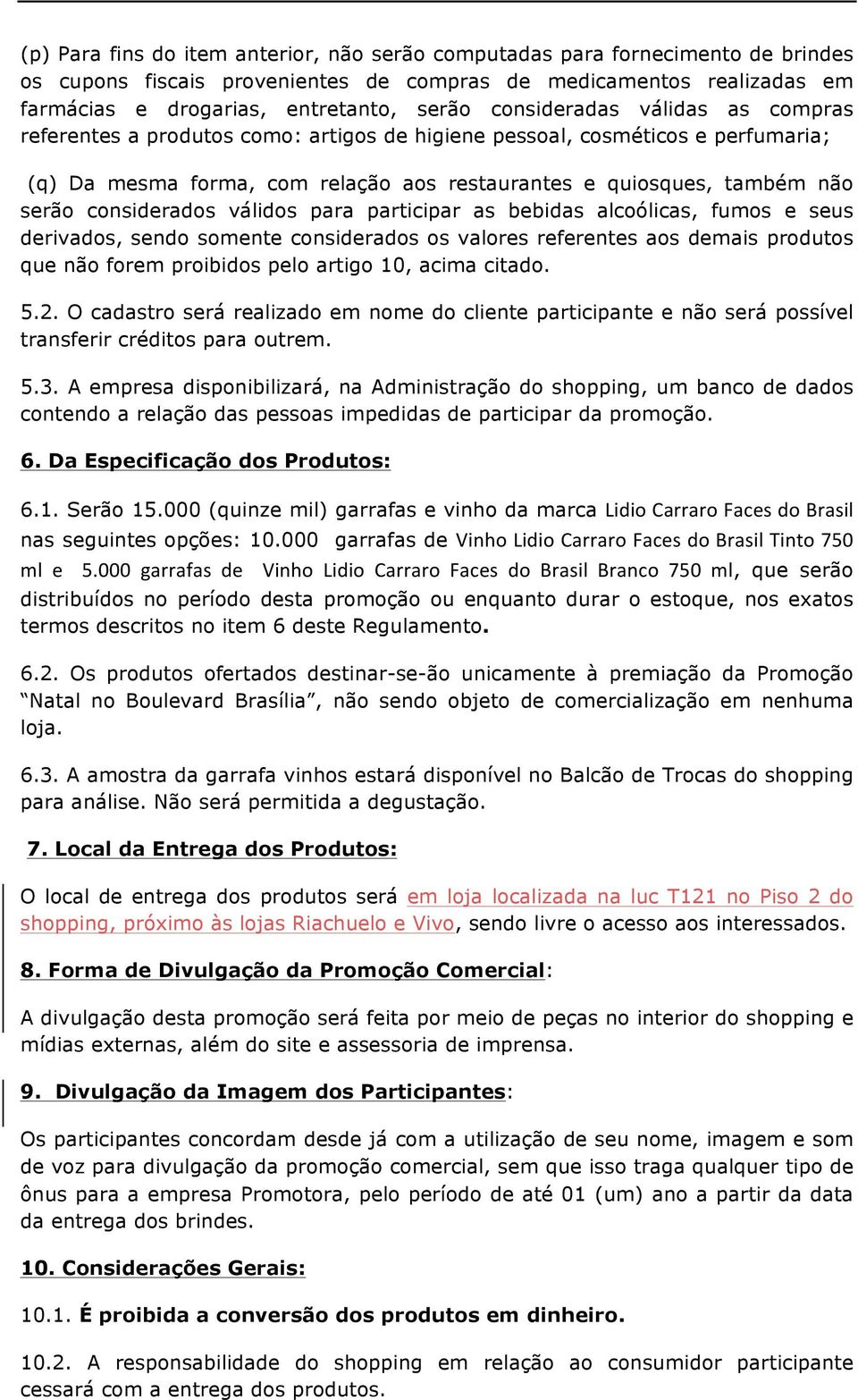 considerados válidos para participar as bebidas alcoólicas, fumos e seus derivados, sendo somente considerados os valores referentes aos demais produtos que não forem proibidos pelo artigo 10, acima