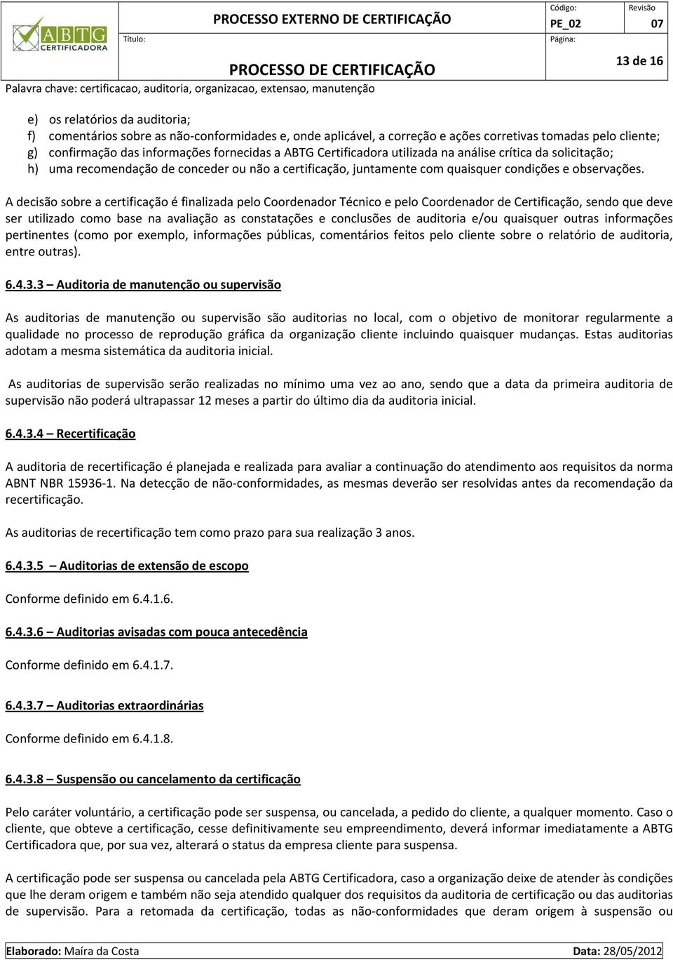 A decisão sobre a certificação é finalizada pelo Coordenador Técnico e pelo Coordenador de Certificação, sendo que deve ser utilizado como base na avaliação as constatações e conclusões de auditoria