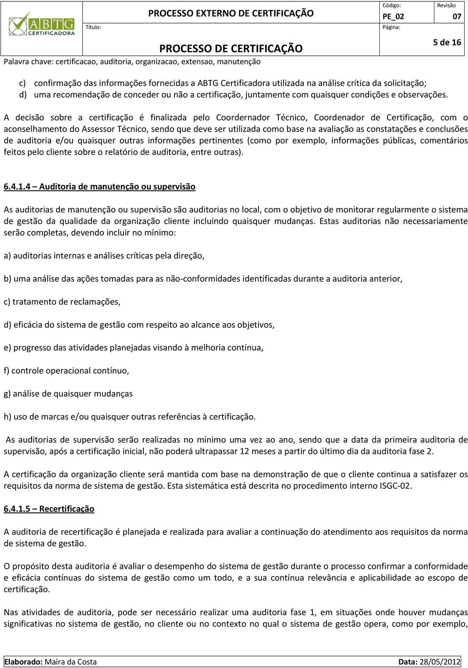 A decisão sobre a certificação é finalizada pelo Coordernador Técnico, Coordenador de Certificação, com o aconselhamento do Assessor Técnico, sendo que deve ser utilizada como base na avaliação as