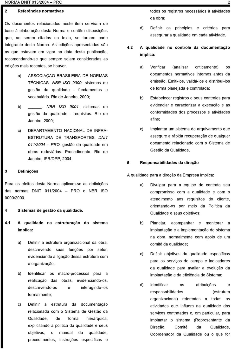 a) ASSOCIAÇAO BRASILEIRA DE NORMAS TÉCNICAS. NBR ISO 9000: sistemas de gestão da qualidade - fundamentos e vocabulário. Rio de Janeiro, 2000; b).