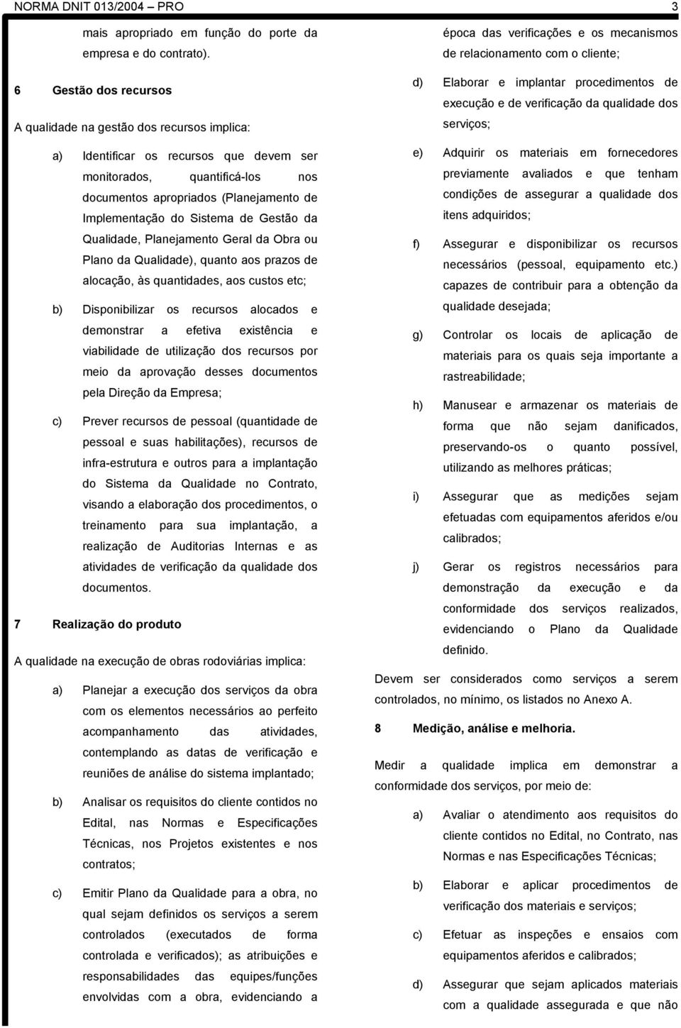 Sistema de Gestão da Qualidade, Planejamento Geral da Obra ou Plano da Qualidade), quanto aos prazos de alocação, às quantidades, aos custos etc; b) Disponibilizar os recursos alocados e demonstrar a