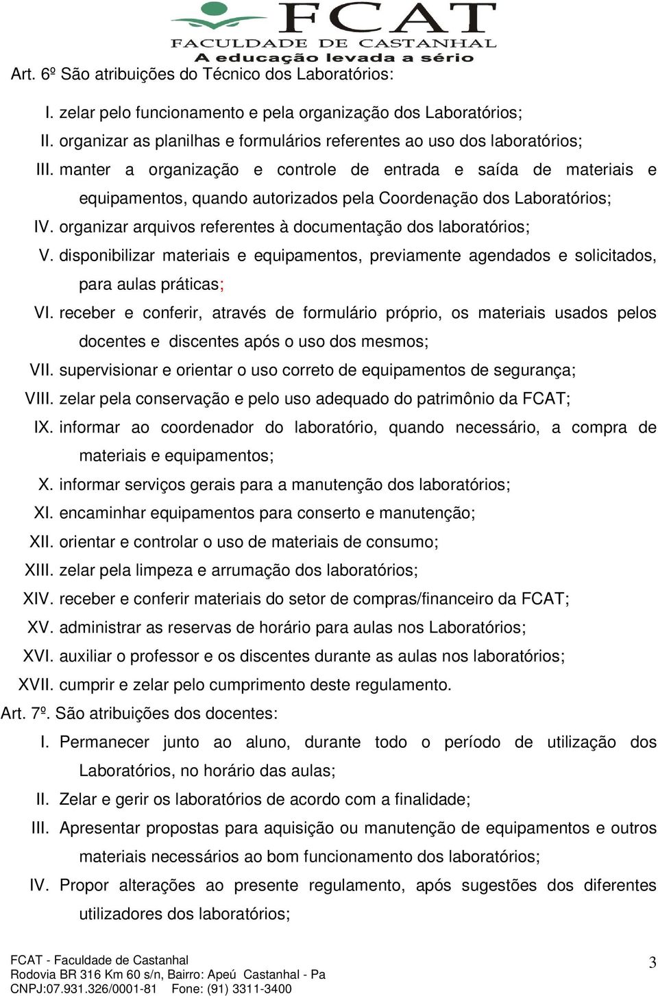 organizar arquivos referentes à documentação dos laboratórios; V. disponibilizar materiais e equipamentos, previamente agendados e solicitados, para aulas práticas; VI.