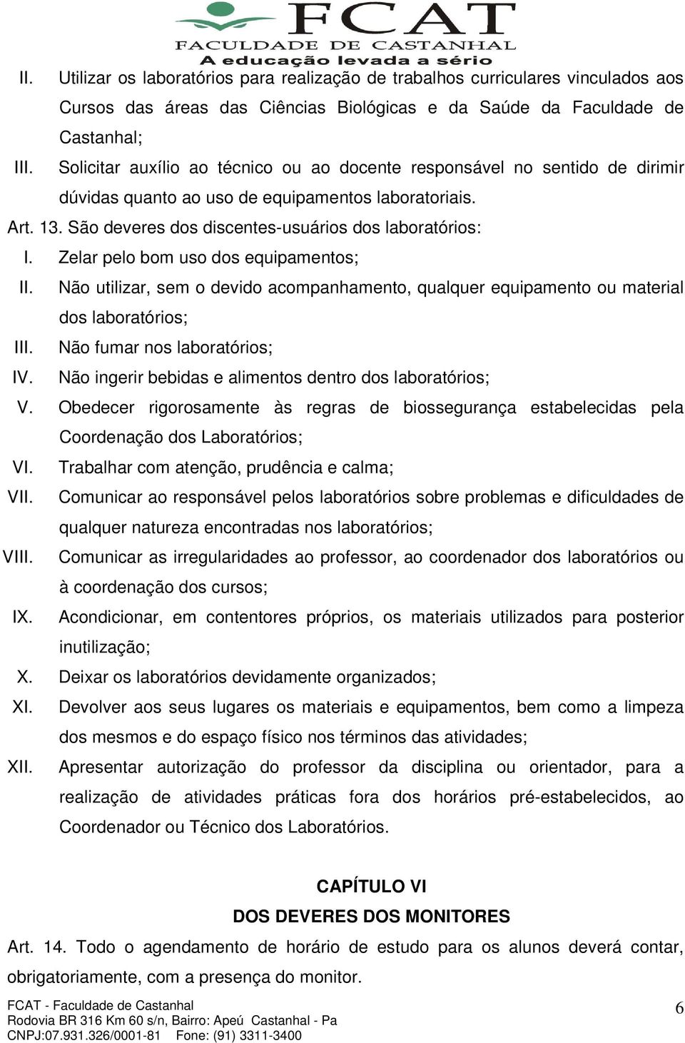 Zelar pelo bom uso dos equipamentos; II. Não utilizar, sem o devido acompanhamento, qualquer equipamento ou material dos laboratórios; III. Não fumar nos laboratórios; IV.