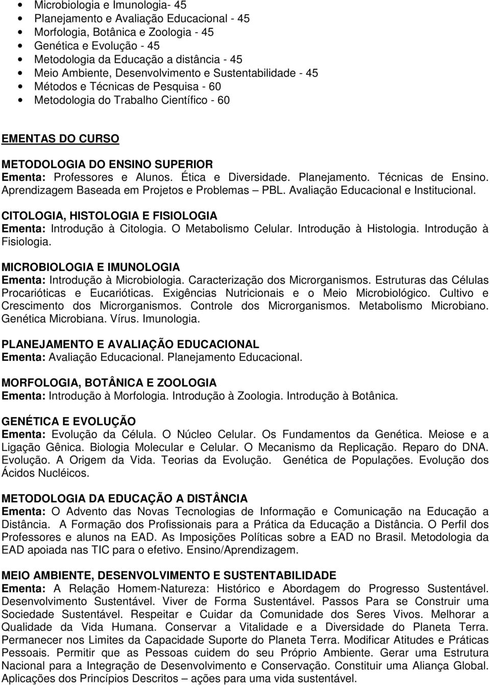 Ética e Diversidade. Planejamento. Técnicas de Ensino. Aprendizagem Baseada em Projetos e Problemas PBL. Avaliação Educacional e Institucional.