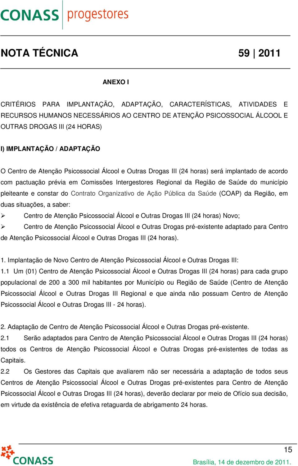 pleiteante e constar do Contrato Organizativo de Ação Pública da Saúde (COAP) da Região, em duas situações, a saber: Centro de Atenção Psicossocial Álcool e Outras Drogas III (24 horas) Novo; Centro