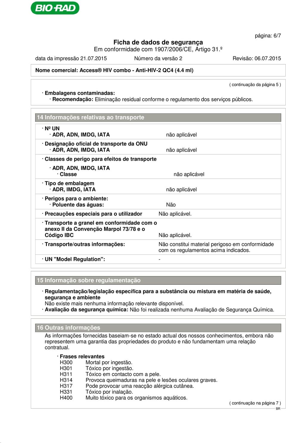 perigo para efeitos de transporte ADR, ADN, IMDG, IATA Classe não aplicável Tipo de embalagem ADR, IMDG, IATA não aplicável Perigos para o ambiente: Poluente das águas: Não Precauções especiais para