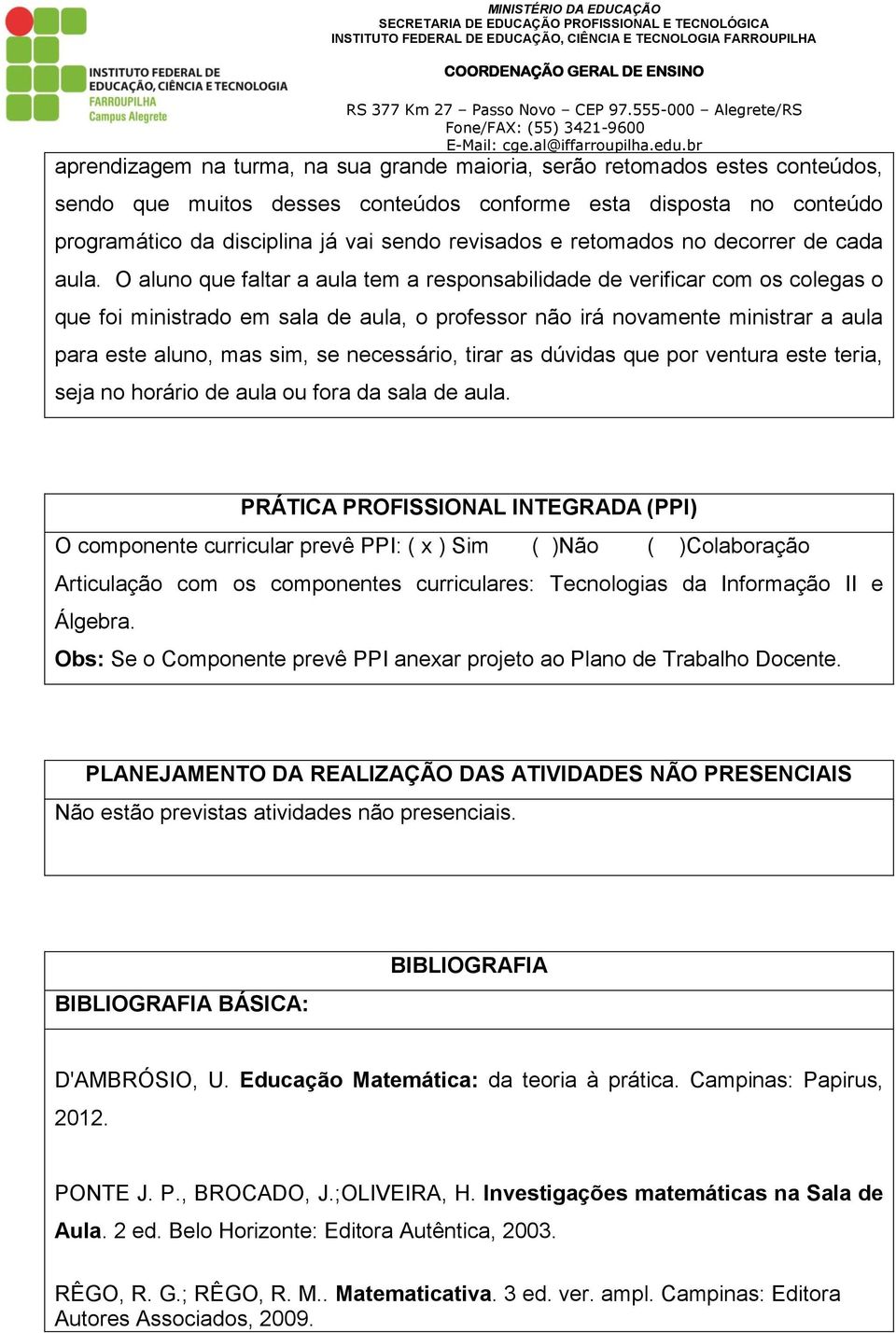 O aluno que faltar a aula tem a responsabilidade de verificar com os colegas o que foi ministrado em sala de aula, o professor não irá novamente ministrar a aula para este aluno, mas sim, se