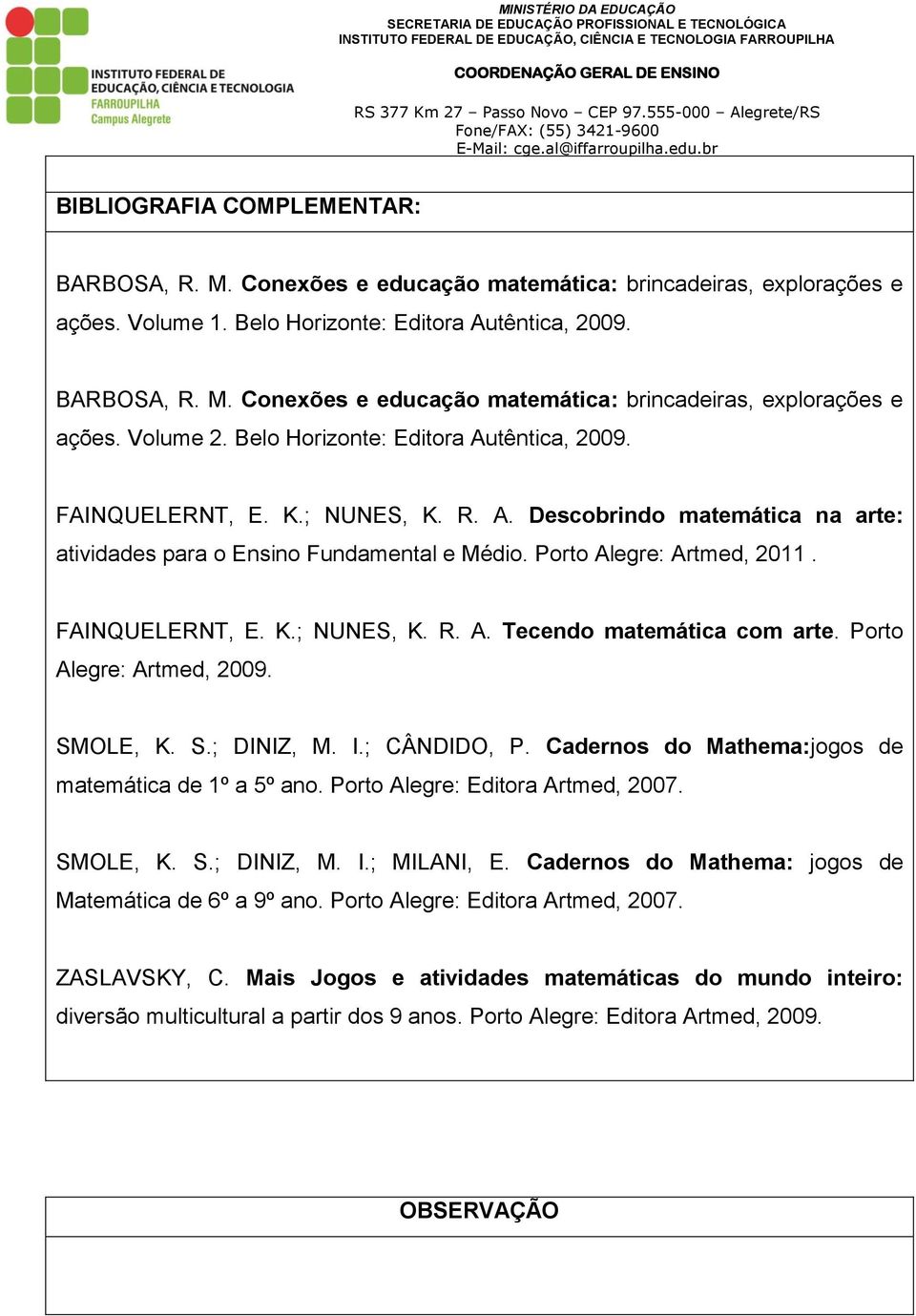 Porto Alegre: Artmed, 2009. SMOLE, K. S.; DINIZ, M. I.; CÂNDIDO, P. Cadernos do Mathema:jogos de matemática de 1º a 5º ano. Porto Alegre: Editora Artmed, 2007. SMOLE, K. S.; DINIZ, M. I.; MILANI, E.