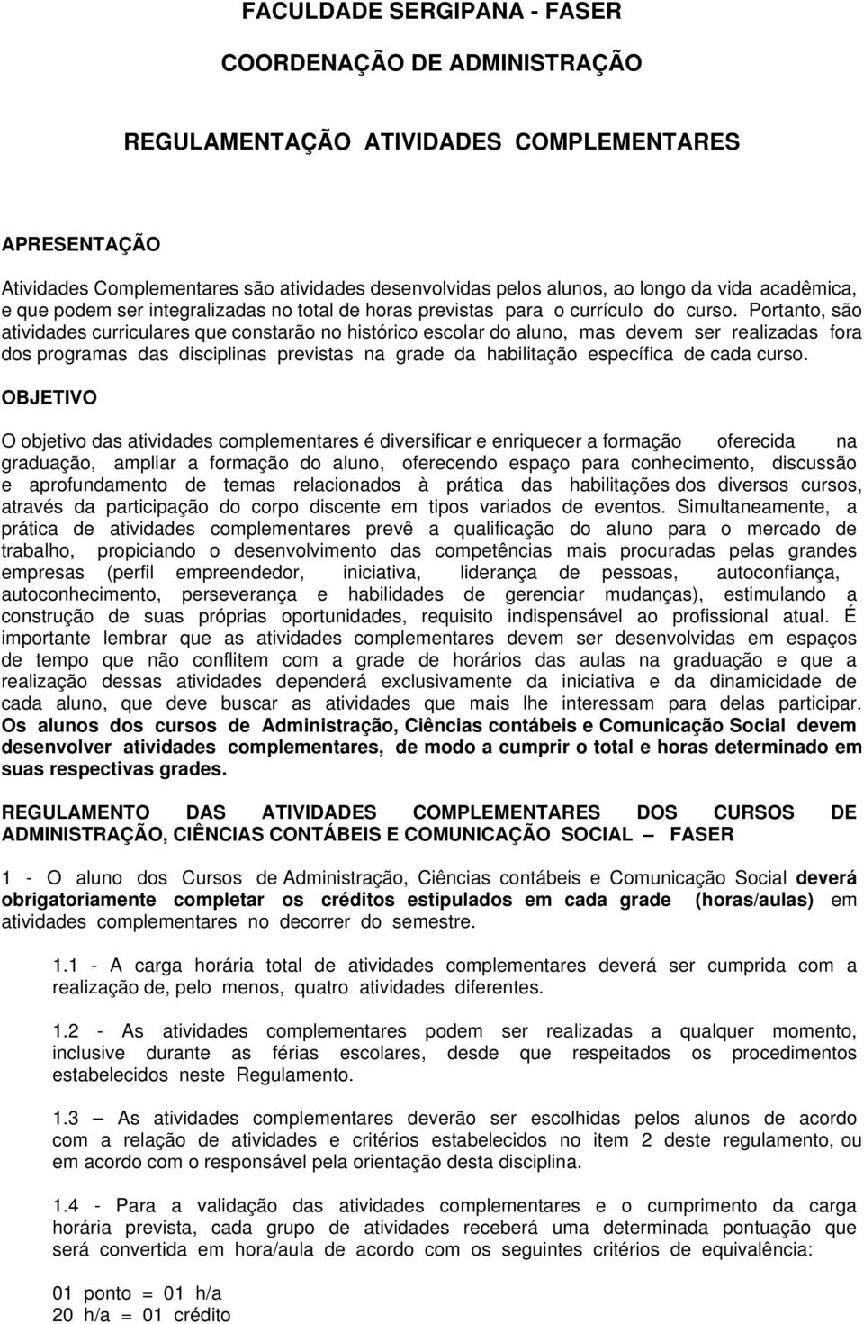 Portanto, são atividades curriculares que constarão no histórico escolar do aluno, mas devem ser realizadas fora dos programas das disciplinas previstas na grade da habilitação específica de cada