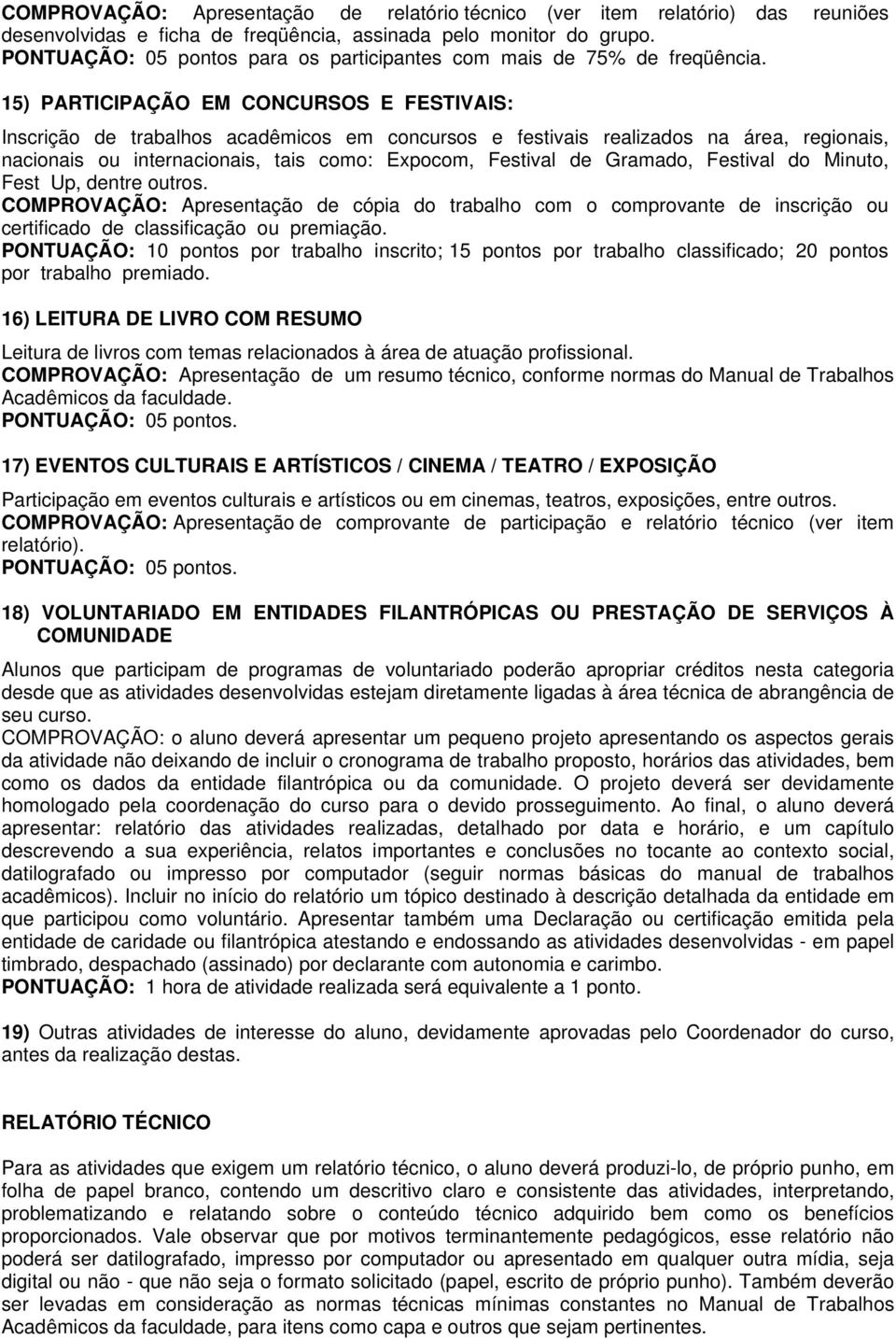 15) PARTICIPAÇÃO EM CONCURSOS E FESTIVAIS: Inscrição de trabalhos acadêmicos em concursos e festivais realizados na área, regionais, nacionais ou internacionais, tais como: Expocom, Festival de