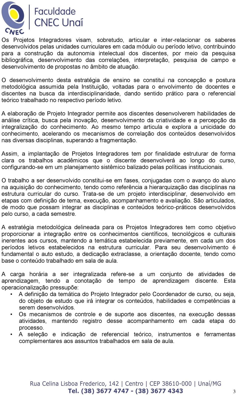 O desenvolvimento desta estratégia de ensino se constitui na concepção e postura metodológica assumida pela Instituição, voltadas para o envolvimento de docentes e discentes na busca da