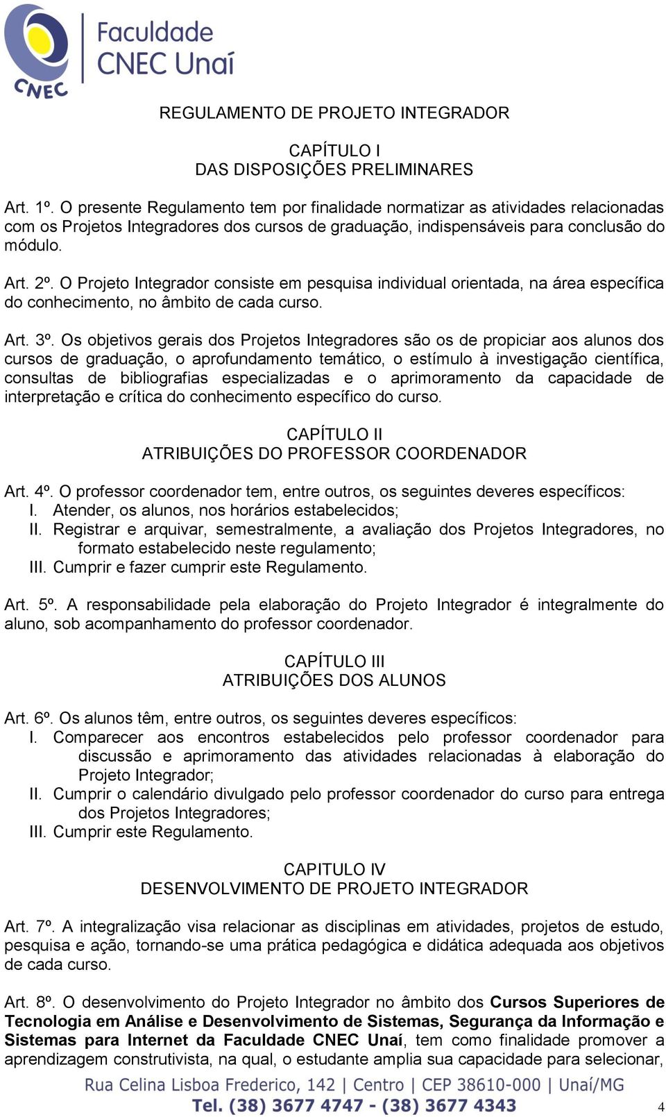 O Projeto Integrador consiste em pesquisa individual orientada, na área específica do conhecimento, no âmbito de cada curso. Art. 3º.