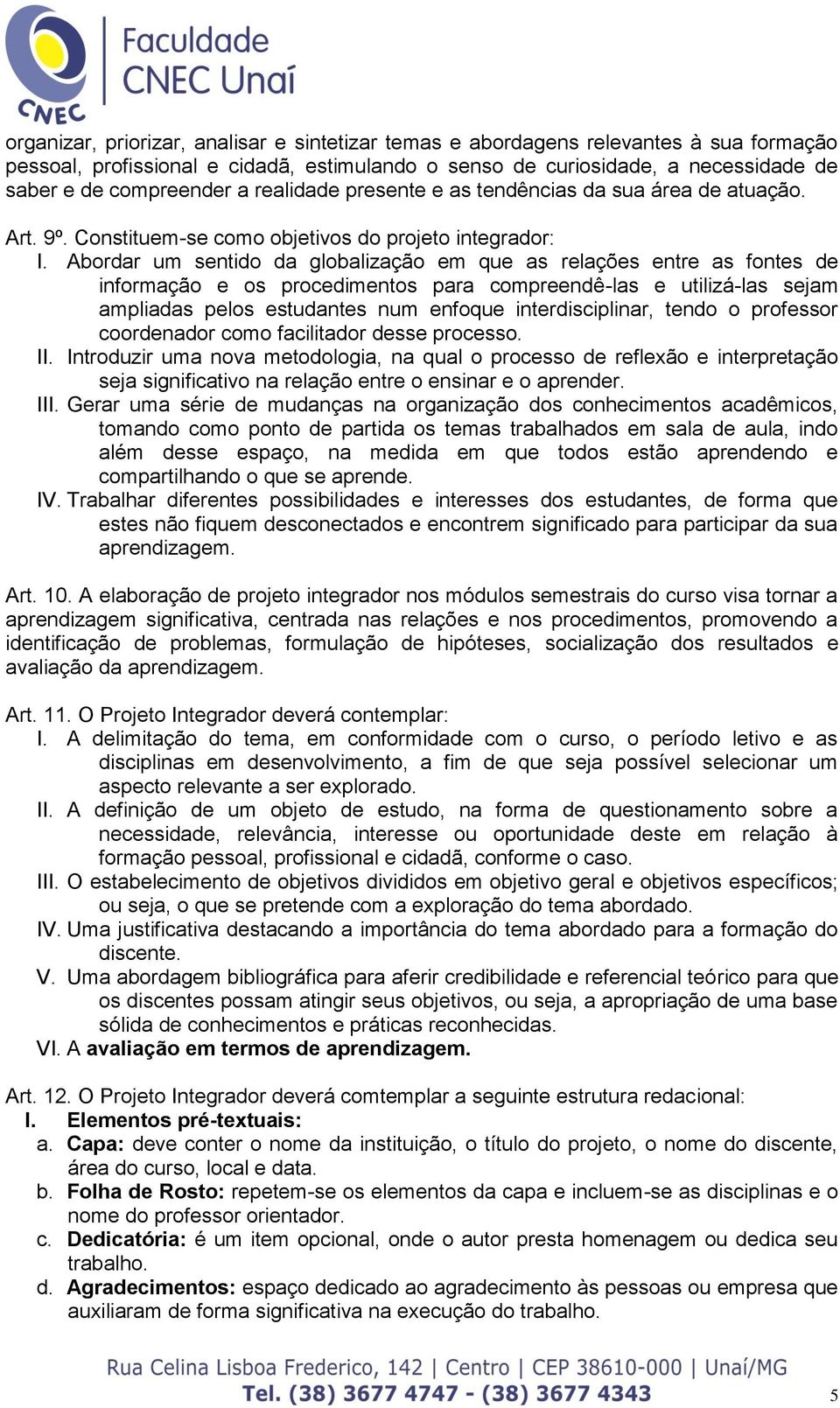 Abordar um sentido da globalização em que as relações entre as fontes de informação e os procedimentos para compreendê-las e utilizá-las sejam ampliadas pelos estudantes num enfoque interdisciplinar,