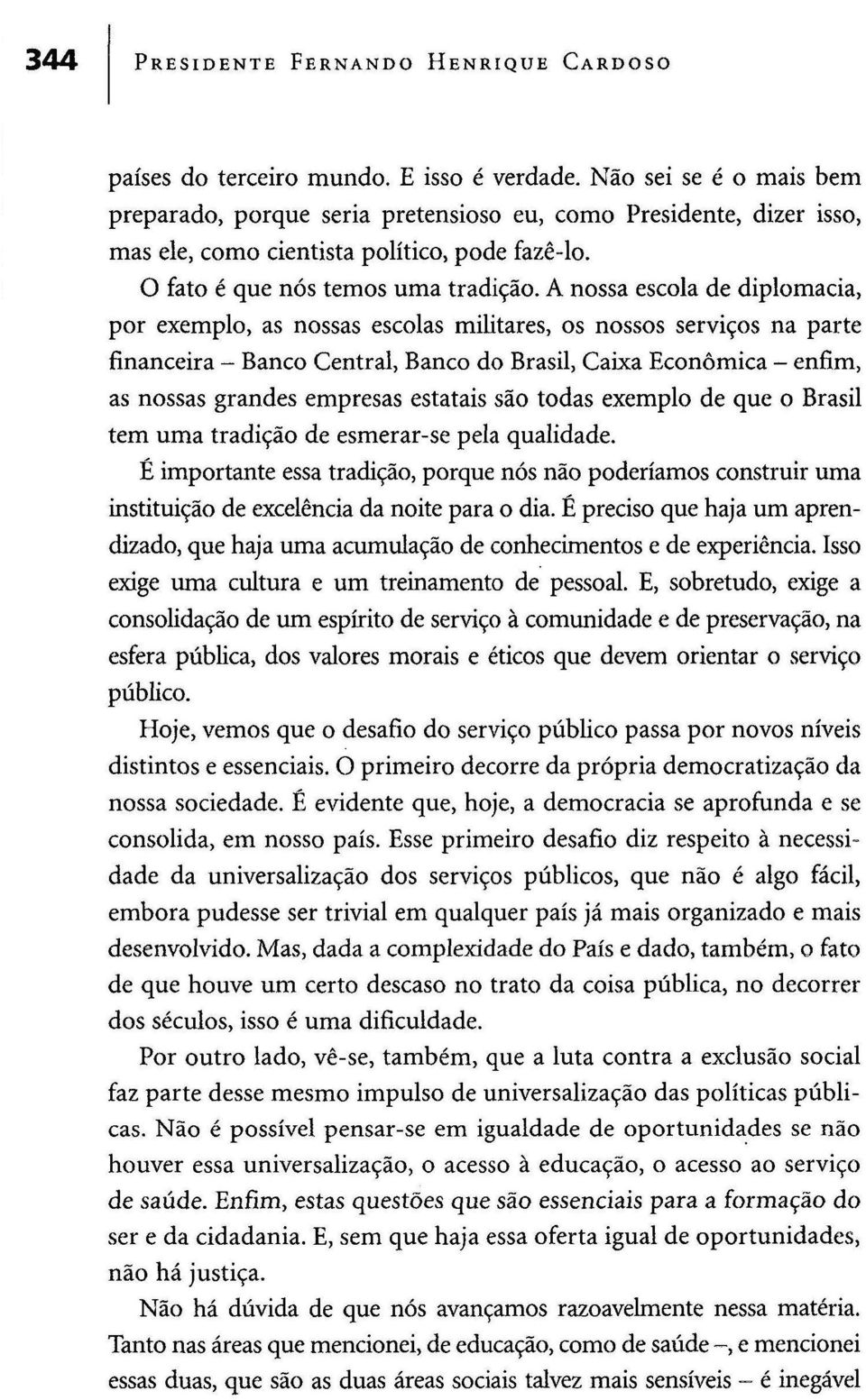 A nossa escola de diplomacia, por exemplo, as nossas escolas militares, os nossos serviços na parte financeira - Banco Central, Banco do Brasil, Caixa Económica - enfim, as nossas grandes empresas