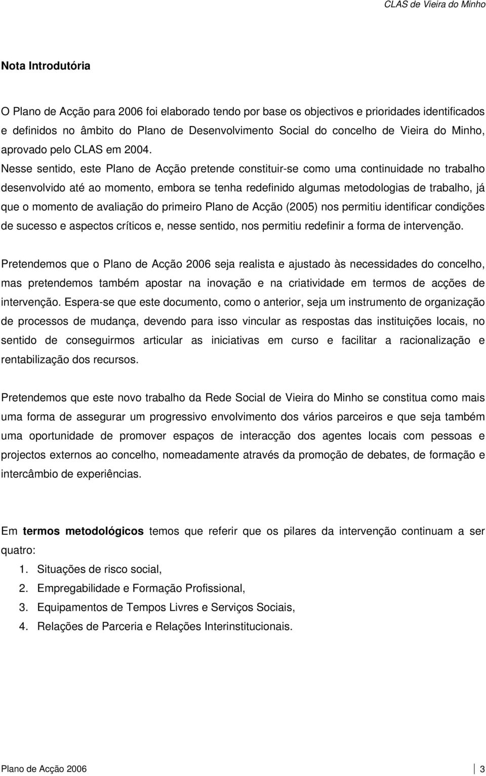 Nesse sentido, este Plano de Acção pretende constituir-se como uma continuidade no trabalho desenvolvido até ao momento, embora se tenha redefinido algumas metodologias de trabalho, já que o momento