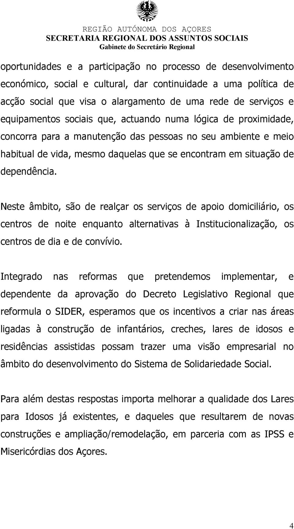 dependência. Neste âmbito, são de realçar os serviços de apoio domiciliário, os centros de noite enquanto alternativas à Institucionalização, os centros de dia e de convívio.