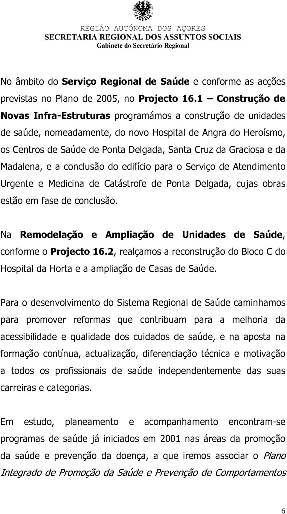 e da Madalena, e a conclusão do edifício para o Serviço de Atendimento Urgente e Medicina de Catástrofe de Ponta Delgada, cujas obras estão em fase de conclusão.