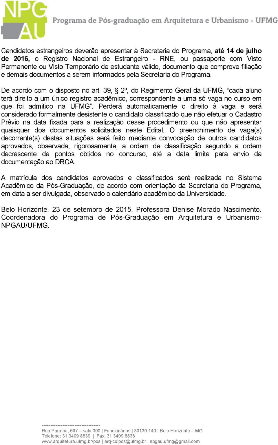 39, 2º, do Regimento Geral da UFMG, cada aluno terá direito a um único registro acadêmico, correspondente a uma só vaga no curso em que foi admitido na UFMG.