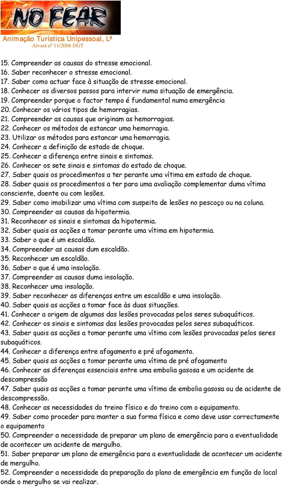 Compreender as causas que originam as hemorragias. 22. Conhecer os métodos de estancar uma hemorragia. 23. Utilizar os métodos para estancar uma hemorragia. 24.