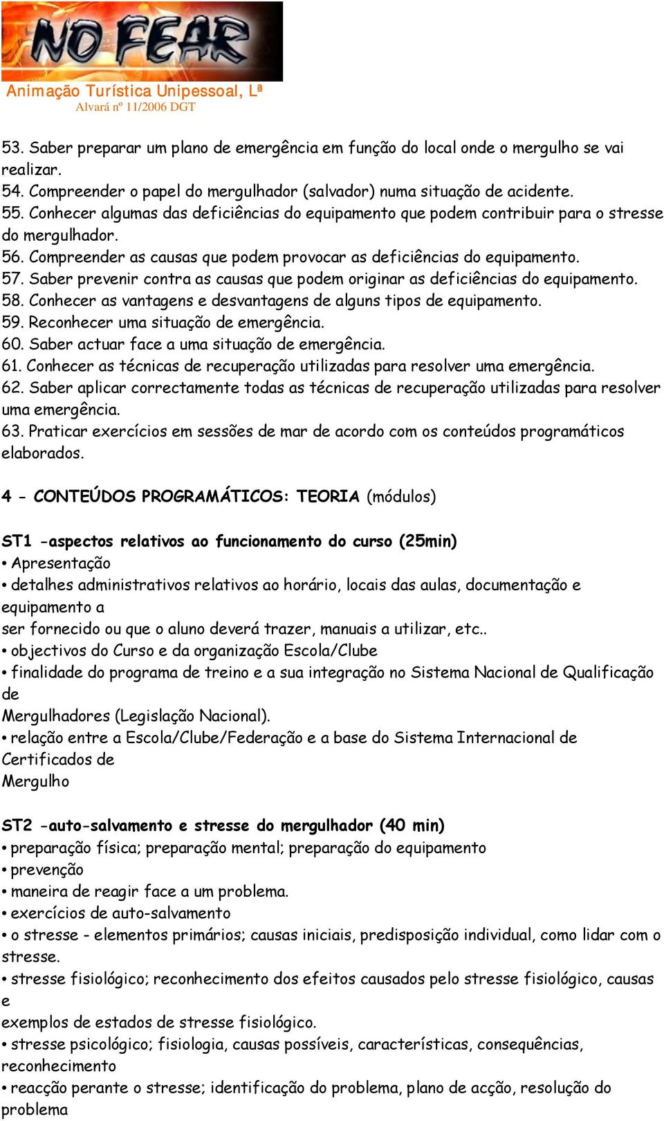 Saber prevenir contra as causas que podem originar as deficiências do equipamento. 58. Conhecer as vantagens e desvantagens de alguns tipos de equipamento. 59. Reconhecer uma situação de emergência.