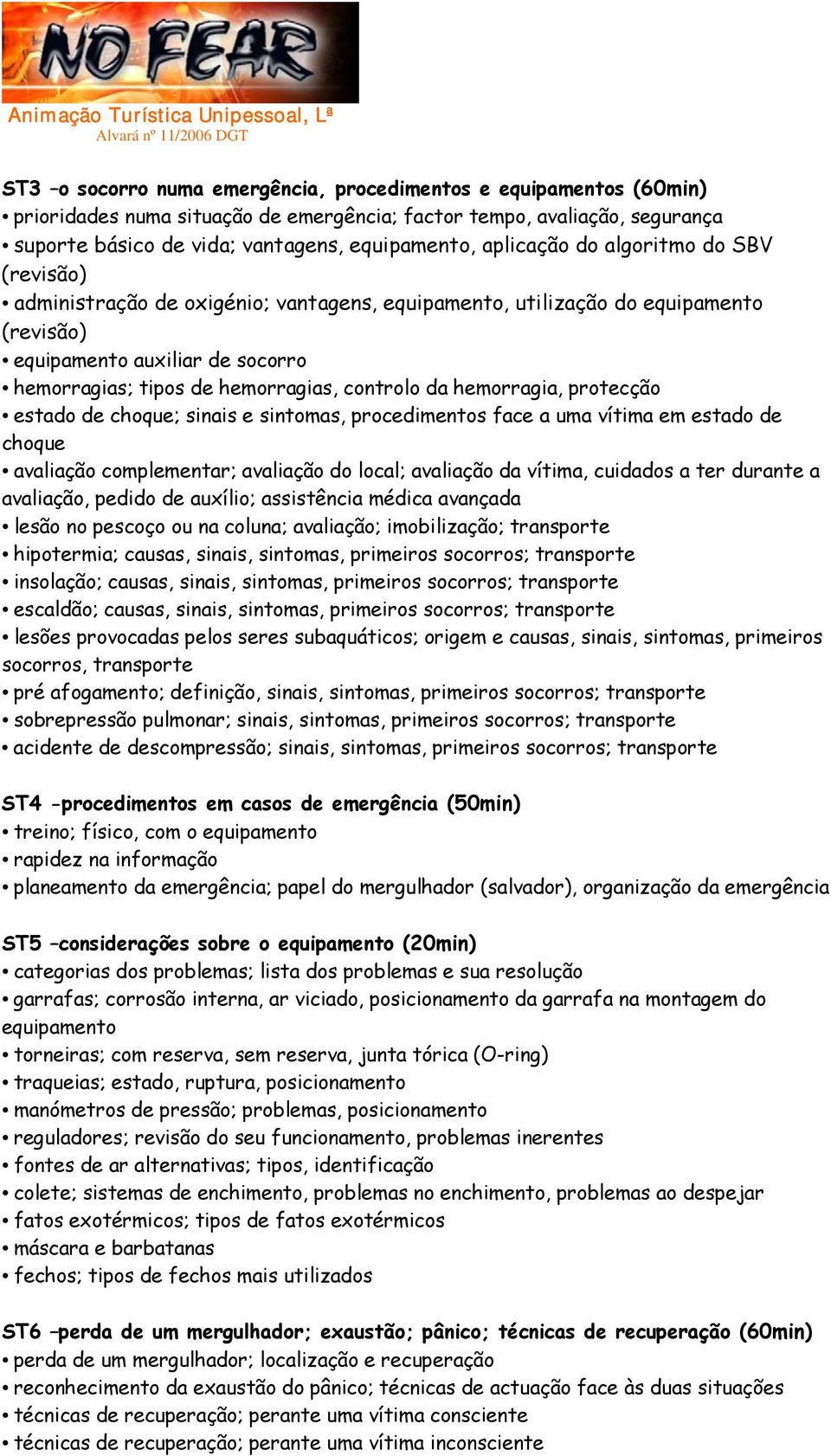 controlo da hemorragia, protecção estado de choque; sinais e sintomas, procedimentos face a uma vítima em estado de choque avaliação complementar; avaliação do local; avaliação da vítima, cuidados a