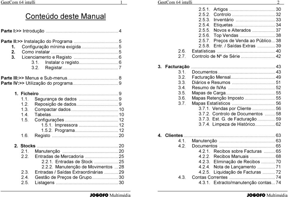 Tabelas...10 1.5. Configurações...12 1.5.1. Impressora...12 1.5.2. Programa...12 1.6. Registo...20 2. Stocks...20 2.1. Manutenção...20 2.2. Entradas de Mercadoria...25 2.2.1. Entradas de Stock...25 2.2.2. Manutenção de Movimentos.