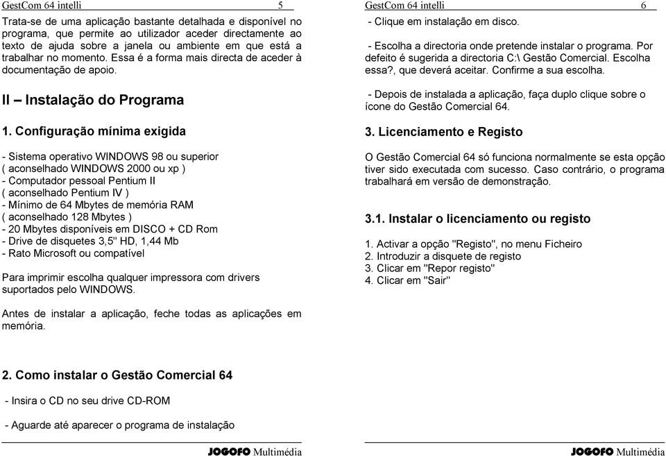 Configuração mínima exigida Sistema operativo WINDOWS 98 ou superior ( aconselhado WINDOWS 2000 ou xp ) Computador pessoal Pentium II ( aconselhado Pentium IV ) Mínimo de 64 Mbytes de memória RAM (