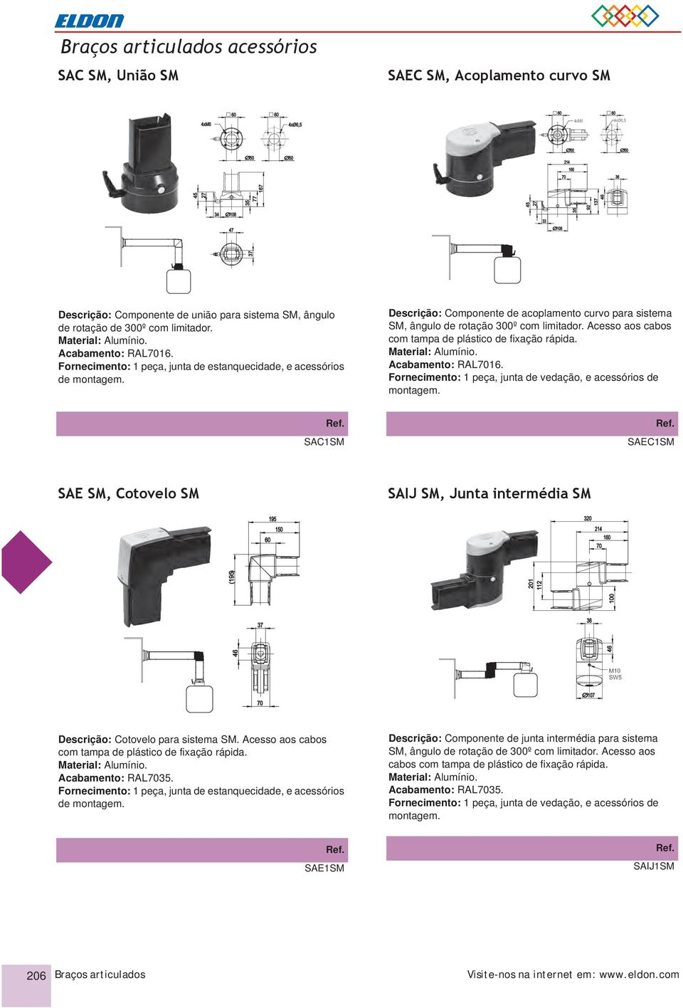 Fornecimento: 1 peça, junta de vedação, e acessórios de SAC1SM SAEC1SM SAE SM, Cotovelo SM SAIJ SM, Junta intermédia SM Descrição: Cotovelo para sistema SM.