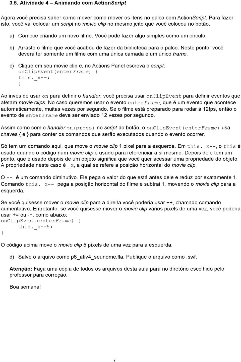 b) Arraste o filme que você acabou de fazer da biblioteca para o palco. Neste ponto, você deverá ter somente um filme com uma única camada e um único frame.