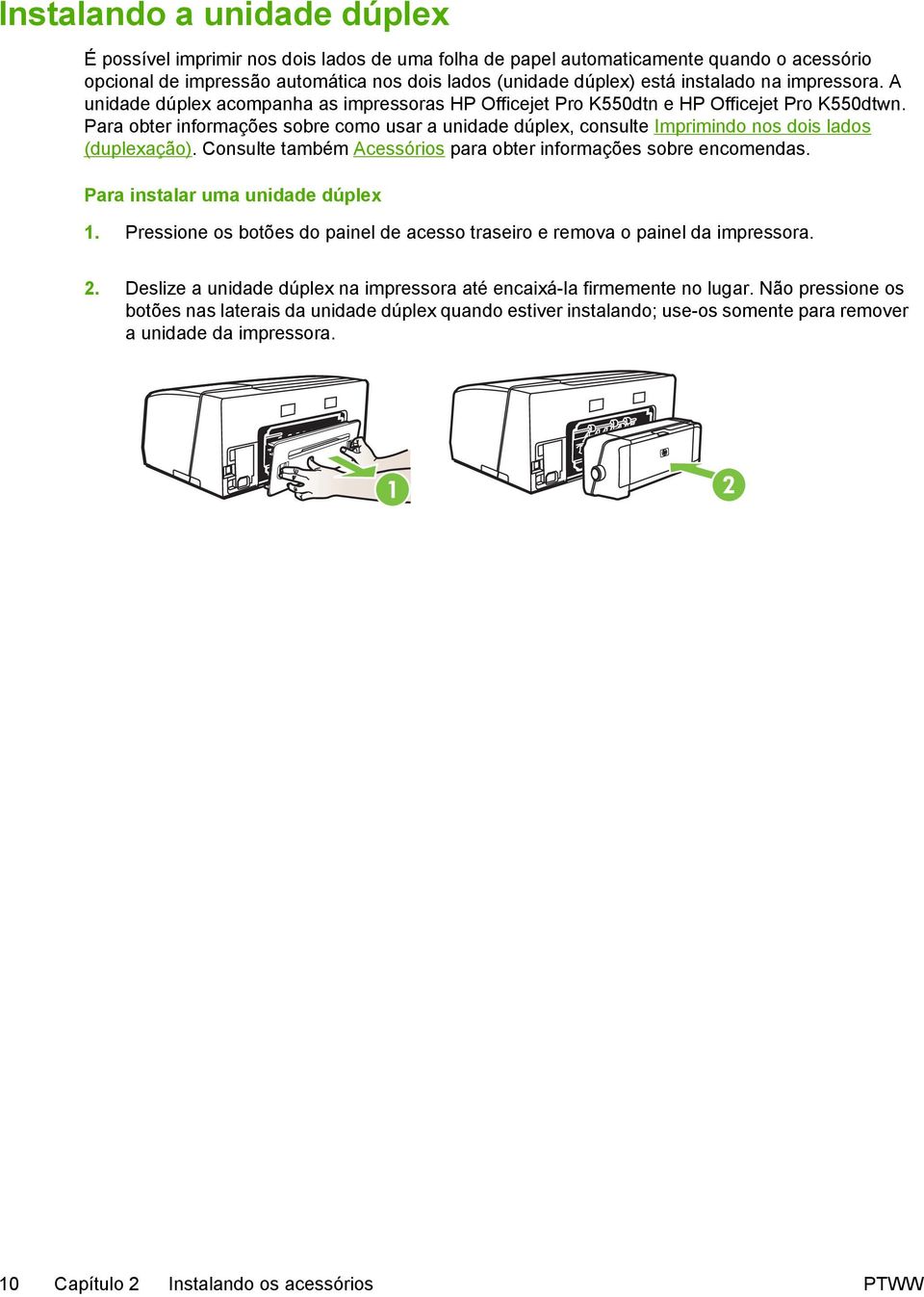 Para obter informações sobre como usar a unidade dúplex, consulte Imprimindo nos dois lados (duplexação). Consulte também Acessórios para obter informações sobre encomendas.