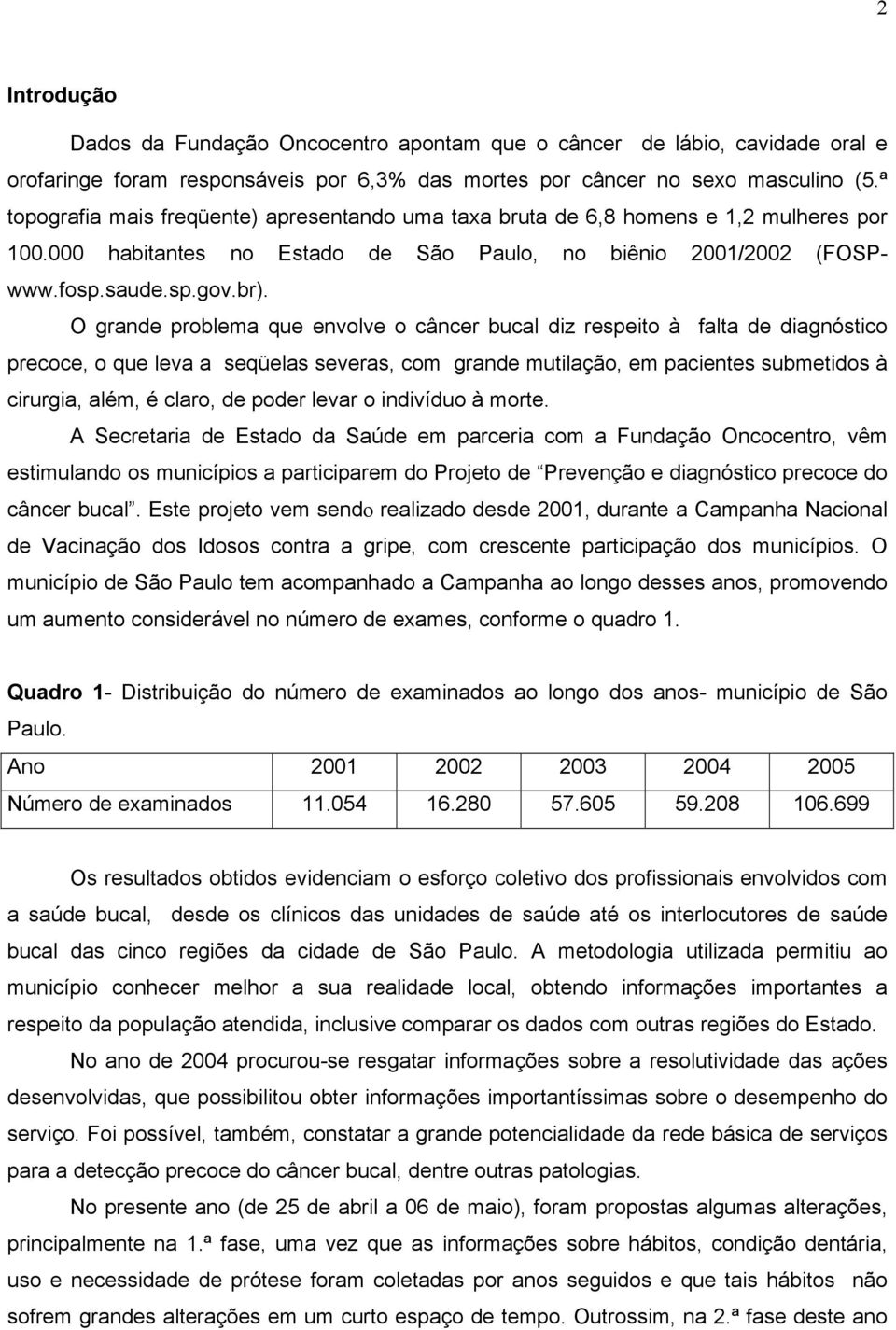 O grande problema que envolve o câncer bucal diz respeito à falta de diagnóstico precoce, o que leva a seqüelas severas, com grande mutilação, em pacientes submetidos à cirurgia, além, é claro, de