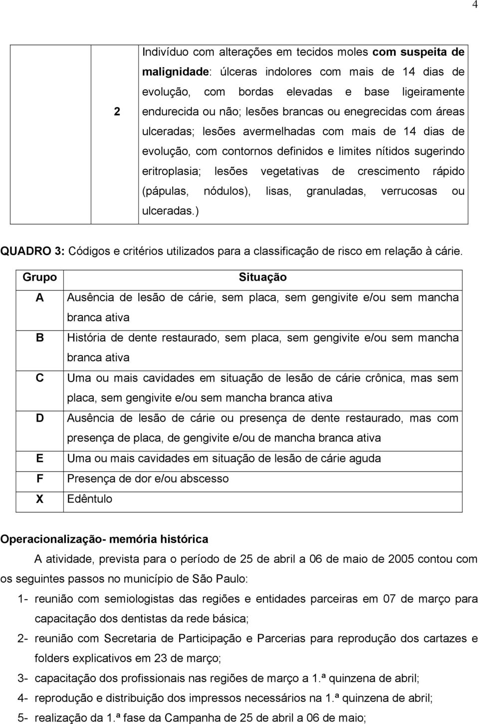 (pápulas, nódulos), lisas, granuladas, verrucosas ou ulceradas.) QUADRO 3: Códigos e critérios utilizados para a classificação de risco em relação à cárie.