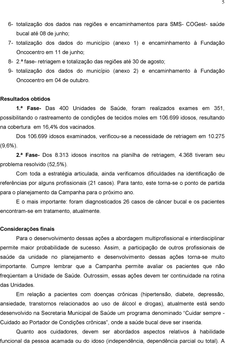 ª Fase- Das 400 Unidades de Saúde, foram realizados exames em 351, possibilitando o rastreamento de condições de tecidos moles em 106.699 idosos, resultando na cobertura em 16,4% dos vacinados.