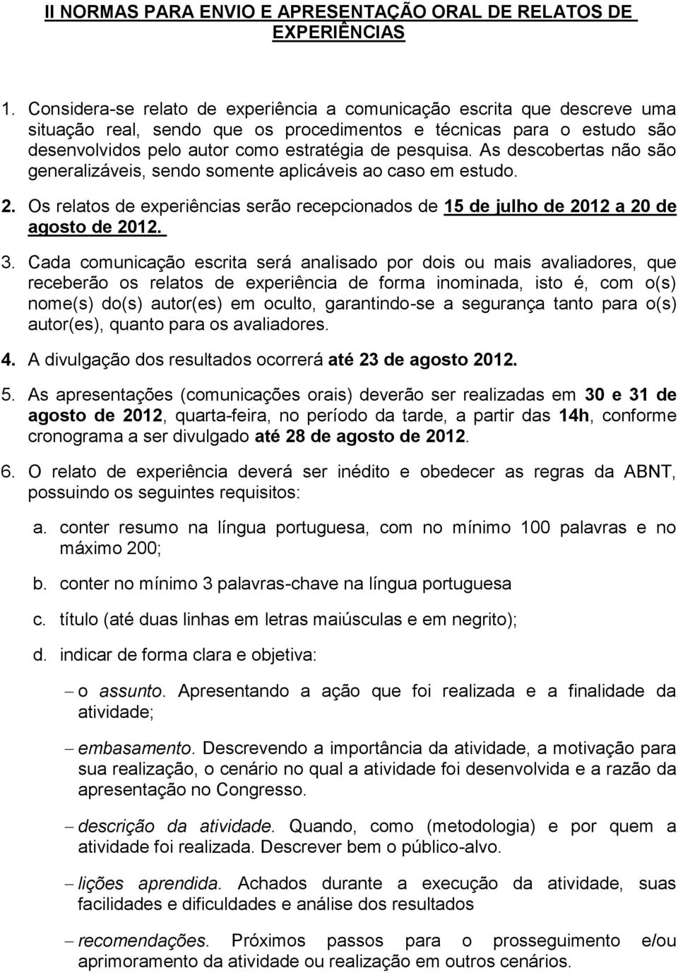 As descobertas não são generalizáveis, sendo somente aplicáveis ao caso em estudo. 2. Os relatos de experiências serão recepcionados de 15 de julho de 2012 a 20 de agosto de 2012. 3.