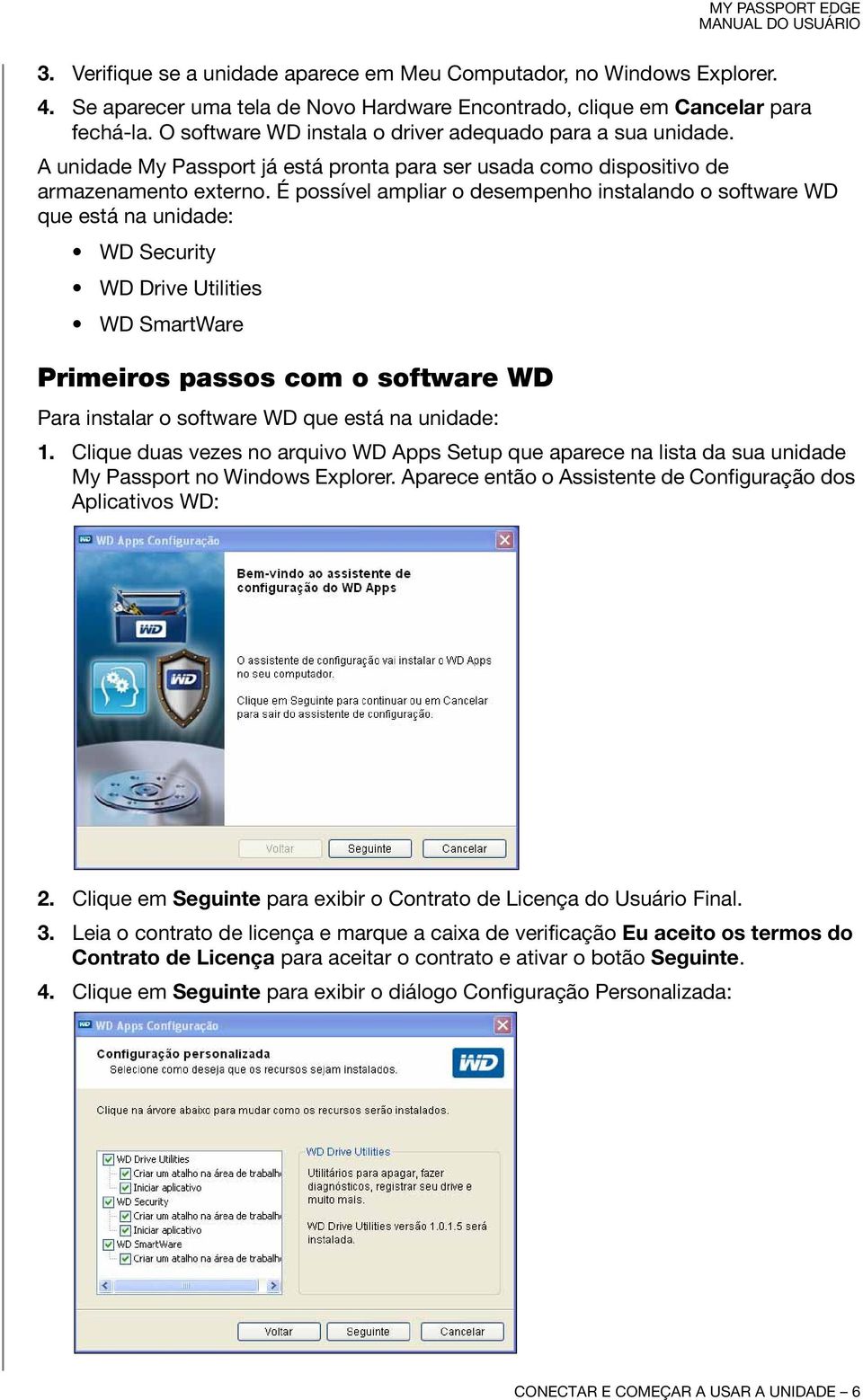 É possível ampliar o desempenho instalando o software WD que está na unidade: WDSecurity WD Drive Utilities WD SmartWare Primeiros passos com o software WD Para instalar o software WD que está na